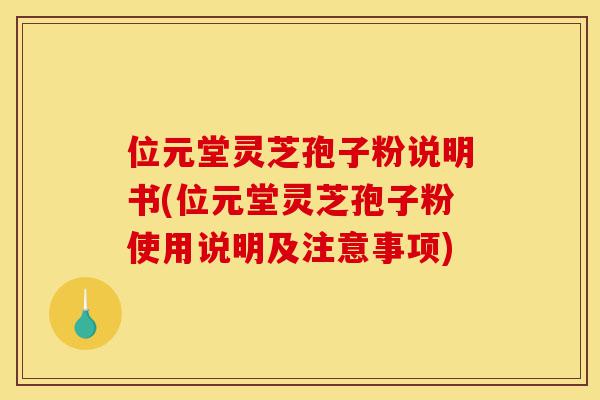 位元堂灵芝孢子粉说明书(位元堂灵芝孢子粉使用说明及注意事项)-第1张图片-灵芝之家 位元堂灵芝孢子粉说明书(位元堂灵芝孢子粉使用说明及注意事项)-第1张图片-灵芝之家