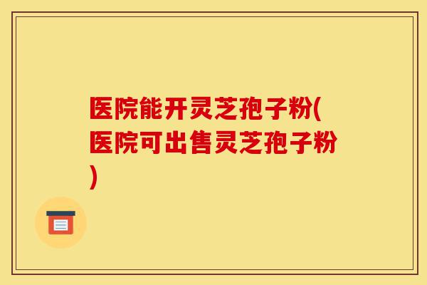 医院能开灵芝孢子粉(医院可出售灵芝孢子粉)-第1张图片-灵芝之家 医院能开灵芝孢子粉(医院可出售灵芝孢子粉)-第1张图片-灵芝之家
