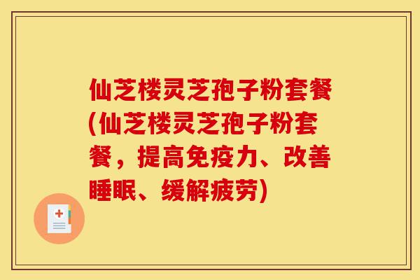 仙芝楼灵芝孢子粉套餐(仙芝楼灵芝孢子粉套餐,提高免疫力、改善睡眠、缓解疲劳)-第1张图片-灵芝之家 仙芝楼灵芝孢子粉套餐(仙芝楼灵芝孢子粉套餐,提高免疫力、改善睡眠、缓解疲劳)-第1张图片-灵芝之家