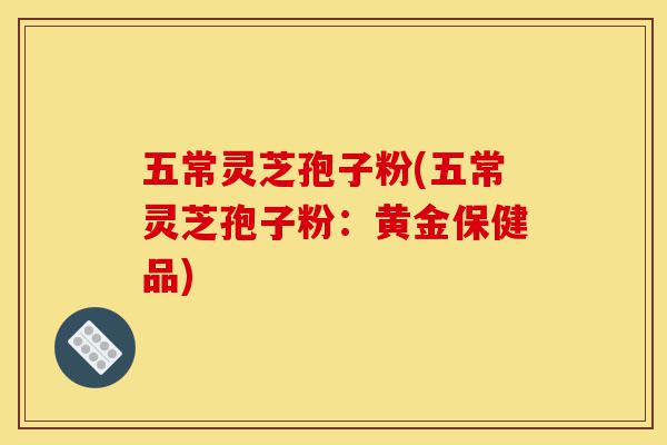 五常灵芝孢子粉(五常灵芝孢子粉:黄金保健品)-第1张图片-灵芝之家 五常灵芝孢子粉(五常灵芝孢子粉:黄金保健品)-第1张图片-灵芝之家
