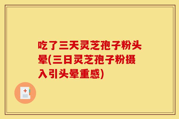 吃了三天灵芝孢子粉头晕(三日灵芝孢子粉摄入引头晕重感)-第1张图片-灵芝之家