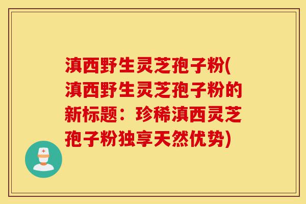滇西野生灵芝孢子粉(滇西野生灵芝孢子粉的新标题:珍稀滇西灵芝孢子粉独享天然优势)-第1张图片-灵芝之家 滇西野生灵芝孢子粉(滇西野生灵芝孢子粉的新标题:珍稀滇西灵芝孢子粉独享天然优势)-第1张图片-灵芝之家