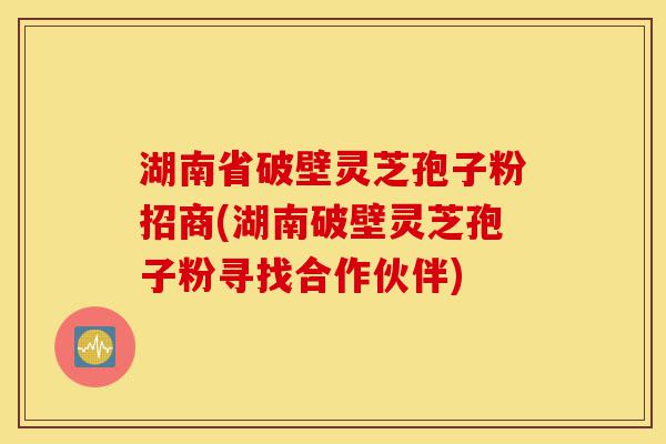 湖南省破壁灵芝孢子粉招商(湖南破壁灵芝孢子粉寻找合作伙伴)-第1张图片-灵芝之家 湖南省破壁灵芝孢子粉招商(湖南破壁灵芝孢子粉寻找合作伙伴)-第1张图片-灵芝之家