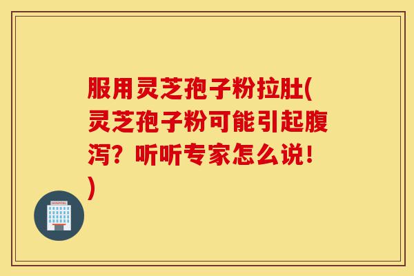 服用灵芝孢子粉拉肚(灵芝孢子粉可能引起腹泻?听听专家怎么说!)-第1张图片-灵芝之家 服用灵芝孢子粉拉肚(灵芝孢子粉可能引起腹泻?听听专家怎么说!)-第1张图片-灵芝之家