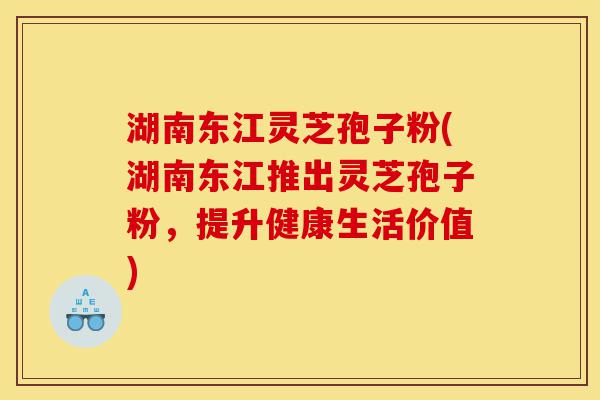 湖南东江灵芝孢子粉(湖南东江推出灵芝孢子粉,提升健康生活价值)-第1张图片-灵芝之家 湖南东江灵芝孢子粉(湖南东江推出灵芝孢子粉,提升健康生活价值)-第1张图片-灵芝之家