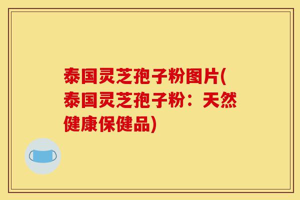 泰国灵芝孢子粉图片(泰国灵芝孢子粉:天然健康保健品)-第1张图片-灵芝之家 泰国灵芝孢子粉图片(泰国灵芝孢子粉:天然健康保健品)-第1张图片-灵芝之家