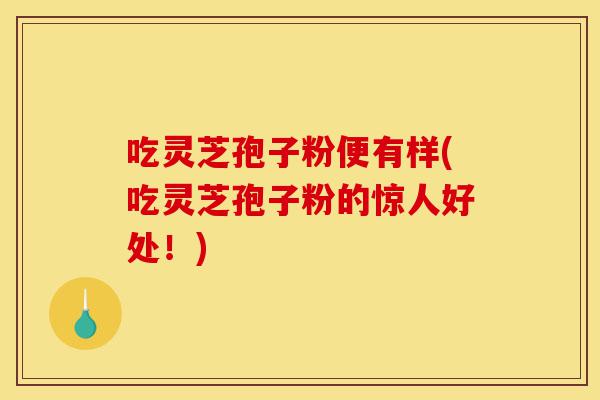 吃灵芝孢子粉便有样(吃灵芝孢子粉的惊人好处!)-第1张图片-灵芝之家 吃灵芝孢子粉便有样(吃灵芝孢子粉的惊人好处!)-第1张图片-灵芝之家