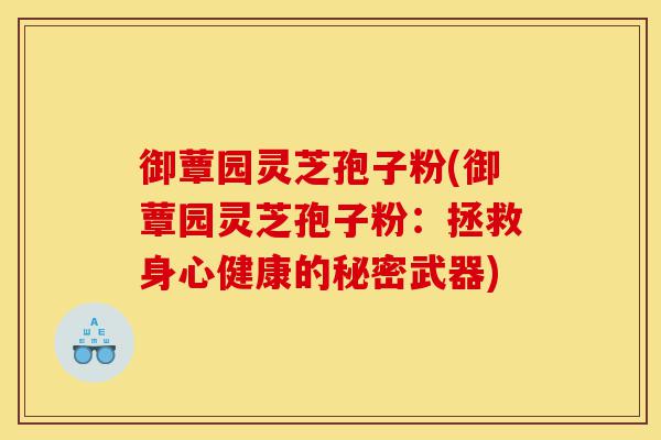 御蕈园灵芝孢子粉(御蕈园灵芝孢子粉:拯救身心健康的秘密武器)-第1张图片-灵芝之家 御蕈园灵芝孢子粉(御蕈园灵芝孢子粉:拯救身心健康的秘密武器)-第1张图片-灵芝之家