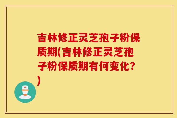 吉林修正灵芝孢子粉保质期(吉林修正灵芝孢子粉保质期有何变化?)-第1张图片-灵芝之家 吉林修正灵芝孢子粉保质期(吉林修正灵芝孢子粉保质期有何变化?)-第1张图片-灵芝之家