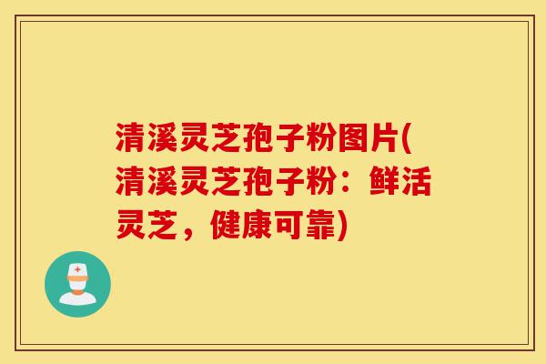 清溪灵芝孢子粉图片(清溪灵芝孢子粉:鲜活灵芝,健康可靠)-第1张图片-灵芝之家 清溪灵芝孢子粉图片(清溪灵芝孢子粉:鲜活灵芝,健康可靠)-第1张图片-灵芝之家