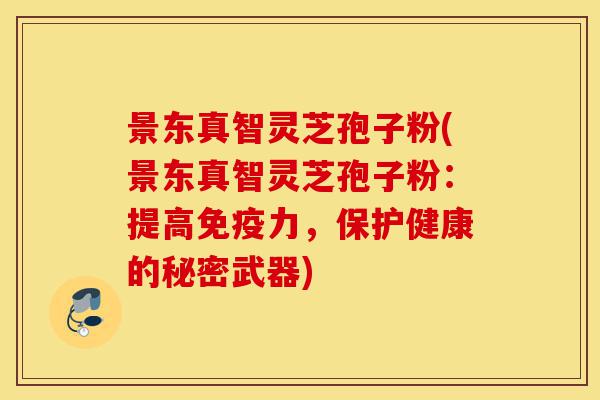 景东真智灵芝孢子粉(景东真智灵芝孢子粉:提高免疫力,保护健康的秘密武器)-第1张图片-灵芝之家 景东真智灵芝孢子粉(景东真智灵芝孢子粉:提高免疫力,保护健康的秘密武器)-第1张图片-灵芝之家