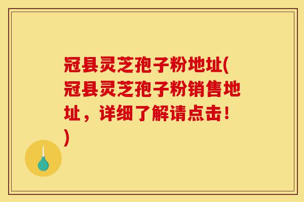 冠县灵芝孢子粉地址(冠县灵芝孢子粉销售地址,详细了解请点击!)-第1张图片-灵芝之家 冠县灵芝孢子粉地址(冠县灵芝孢子粉销售地址,详细了解请点击!)-第1张图片-灵芝之家