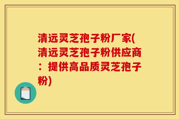 清远灵芝孢子粉厂家(清远灵芝孢子粉供应商:提供高品质灵芝孢子粉)-第1张图片-灵芝之家 清远灵芝孢子粉厂家(清远灵芝孢子粉供应商:提供高品质灵芝孢子粉)-第1张图片-灵芝之家