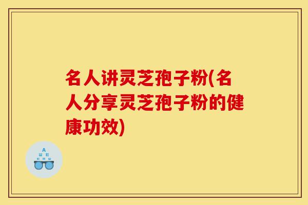 名人讲灵芝孢子粉(名人分享灵芝孢子粉的健康功效)-第1张图片-灵芝之家 名人讲灵芝孢子粉(名人分享灵芝孢子粉的健康功效)-第1张图片-灵芝之家