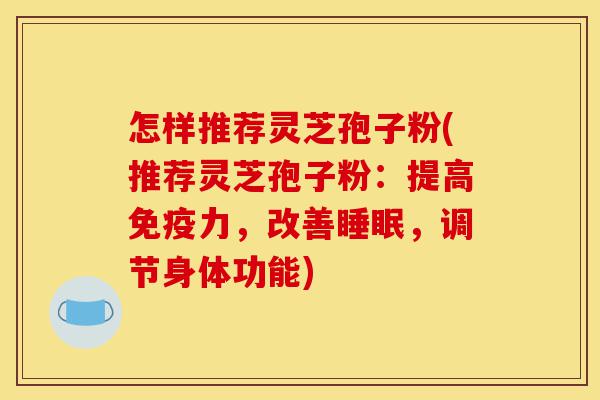 怎样推荐灵芝孢子粉(推荐灵芝孢子粉:提高免疫力,改善睡眠,调节身体功能)-第1张图片-灵芝之家 怎样推荐灵芝孢子粉(推荐灵芝孢子粉:提高免疫力,改善睡眠,调节身体功能)-第1张图片-灵芝之家