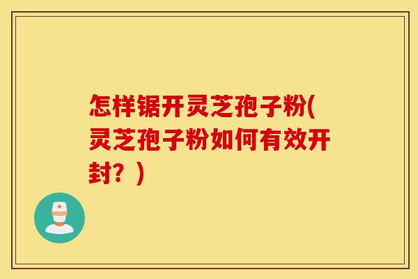 怎样锯开灵芝孢子粉(灵芝孢子粉如何有效开封?)-第1张图片-灵芝之家 怎样锯开灵芝孢子粉(灵芝孢子粉如何有效开封?)-第1张图片-灵芝之家