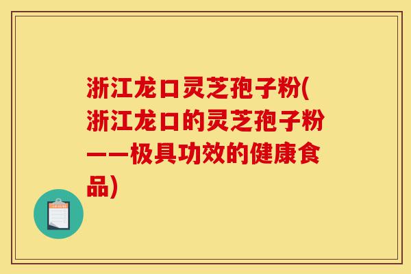 浙江龙口灵芝孢子粉(浙江龙口的灵芝孢子粉——极具功效的健康食品)-第1张图片-灵芝之家