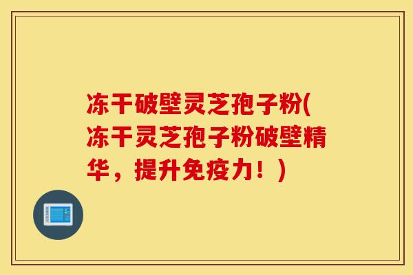 冻干破壁灵芝孢子粉(冻干灵芝孢子粉破壁精华,提升免疫力!)-第1张图片-灵芝之家 冻干破壁灵芝孢子粉(冻干灵芝孢子粉破壁精华,提升免疫力!)-第1张图片-灵芝之家