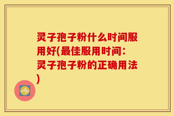 灵子孢子粉什么时间服用好(最佳服用时间:灵子孢子粉的正确用法)-第1张图片-灵芝之家 灵子孢子粉什么时间服用好(最佳服用时间:灵子孢子粉的正确用法)-第1张图片-灵芝之家
