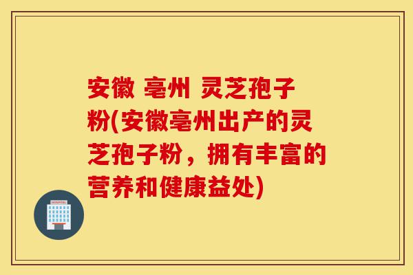 安徽 亳州 灵芝孢子粉(安徽亳州出产的灵芝孢子粉,拥有丰富的营养和健康益处)-第1张图片-灵芝之家 安徽 亳州 灵芝孢子粉(安徽亳州出产的灵芝孢子粉,拥有丰富的营养和健康益处)-第1张图片-灵芝之家