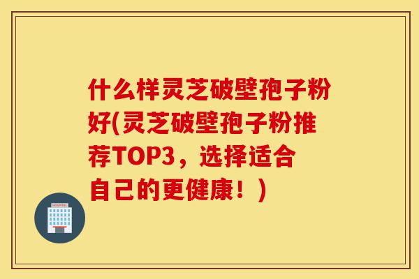 什么样灵芝破壁孢子粉好(灵芝破壁孢子粉推荐TOP3,选择适合自己的更健康!)-第1张图片-灵芝之家 什么样灵芝破壁孢子粉好(灵芝破壁孢子粉推荐TOP3,选择适合自己的更健康!)-第1张图片-灵芝之家