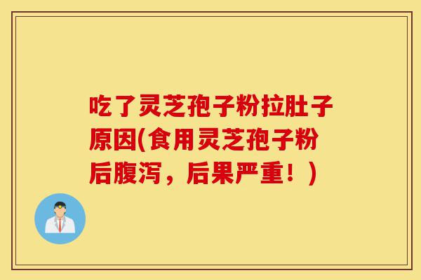 吃了灵芝孢子粉拉肚子原因(食用灵芝孢子粉后腹泻,后果严重!)-第1张图片-灵芝之家 吃了灵芝孢子粉拉肚子原因(食用灵芝孢子粉后腹泻,后果严重!)-第1张图片-灵芝之家