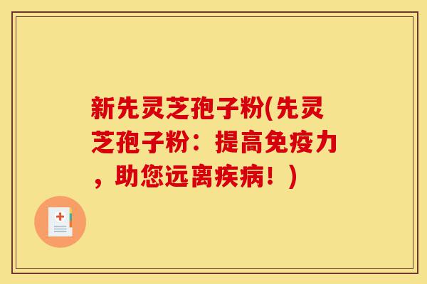 新先灵芝孢子粉(先灵芝孢子粉:提高免疫力,助您远离疾病!)-第1张图片-灵芝之家 新先灵芝孢子粉(先灵芝孢子粉:提高免疫力,助您远离疾病!)-第1张图片-灵芝之家