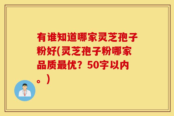 有谁知道哪家灵芝孢子粉好(灵芝孢子粉哪家品质最优?)-第1张图片-灵芝之家 有谁知道哪家灵芝孢子粉好(灵芝孢子粉哪家品质最优?)-第1张图片-灵芝之家
