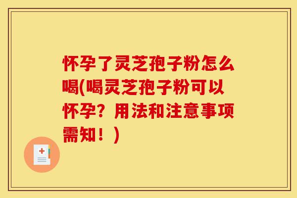 怀孕了灵芝孢子粉怎么喝(喝灵芝孢子粉可以怀孕？用法和注意事项需知！)-第1张图片-灵芝之家