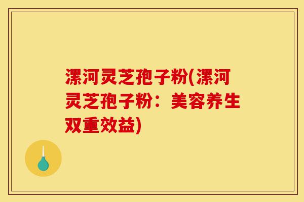 漯河灵芝孢子粉(漯河灵芝孢子粉:美容养生双重效益)-第1张图片-灵芝之家 漯河灵芝孢子粉(漯河灵芝孢子粉:美容养生双重效益)-第1张图片-灵芝之家