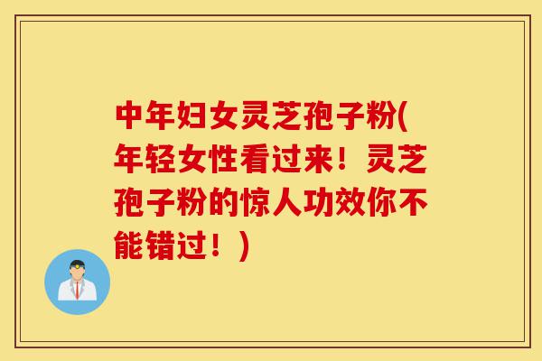 中年妇女灵芝孢子粉(年轻女性看过来!灵芝孢子粉的惊人功效你不能错过!)-第1张图片-灵芝之家 中年妇女灵芝孢子粉(年轻女性看过来!灵芝孢子粉的惊人功效你不能错过!)-第1张图片-灵芝之家