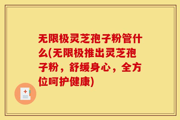 无限极灵芝孢子粉管什么(无限极推出灵芝孢子粉,舒缓身心,全方位呵护健康)-第1张图片-灵芝之家 无限极灵芝孢子粉管什么(无限极推出灵芝孢子粉,舒缓身心,全方位呵护健康)-第1张图片-灵芝之家