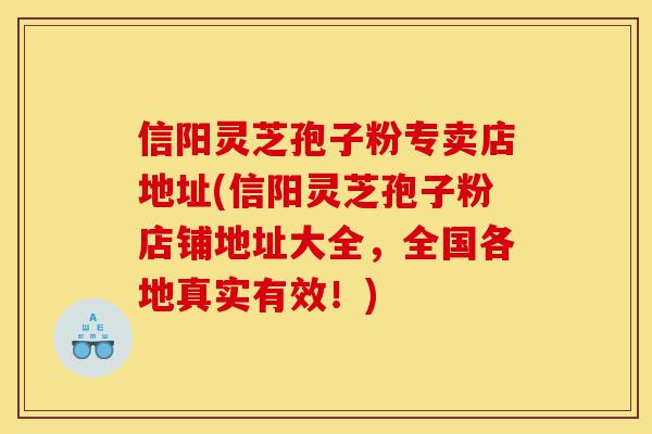 信阳灵芝孢子粉专卖店地址(信阳灵芝孢子粉店铺地址大全,全国各地真实有效!)-第1张图片-灵芝之家 信阳灵芝孢子粉专卖店地址(信阳灵芝孢子粉店铺地址大全,全国各地真实有效!)-第1张图片-灵芝之家
