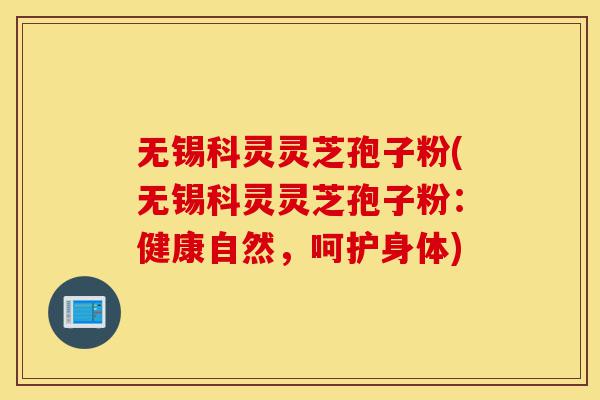 无锡科灵灵芝孢子粉(无锡科灵灵芝孢子粉:健康自然,呵护身体)-第1张图片-灵芝之家 无锡科灵灵芝孢子粉(无锡科灵灵芝孢子粉:健康自然,呵护身体)-第1张图片-灵芝之家