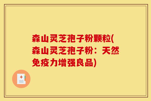 森山灵芝孢子粉颗粒(森山灵芝孢子粉:天然免疫力增强良品)-第1张图片-灵芝之家 森山灵芝孢子粉颗粒(森山灵芝孢子粉:天然免疫力增强良品)-第1张图片-灵芝之家