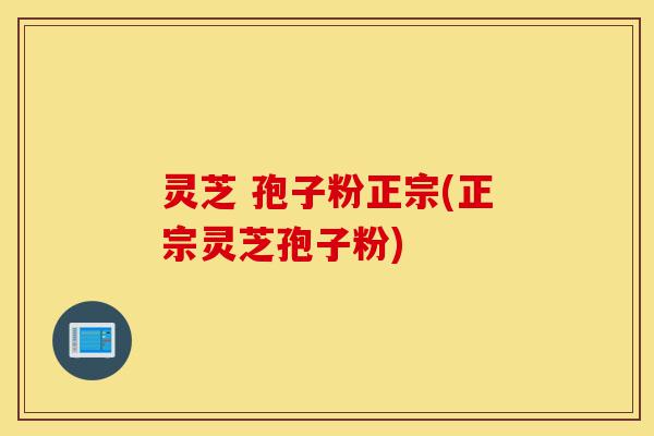 灵芝 孢子粉正宗(正宗灵芝孢子粉)-第1张图片-灵芝之家 灵芝 孢子粉正宗(正宗灵芝孢子粉)-第1张图片-灵芝之家