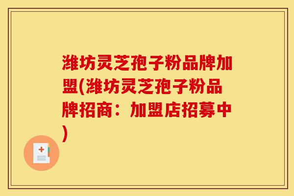 潍坊灵芝孢子粉品牌加盟(潍坊灵芝孢子粉品牌招商:加盟店招募中)-第1张图片-灵芝之家 潍坊灵芝孢子粉品牌加盟(潍坊灵芝孢子粉品牌招商:加盟店招募中)-第1张图片-灵芝之家