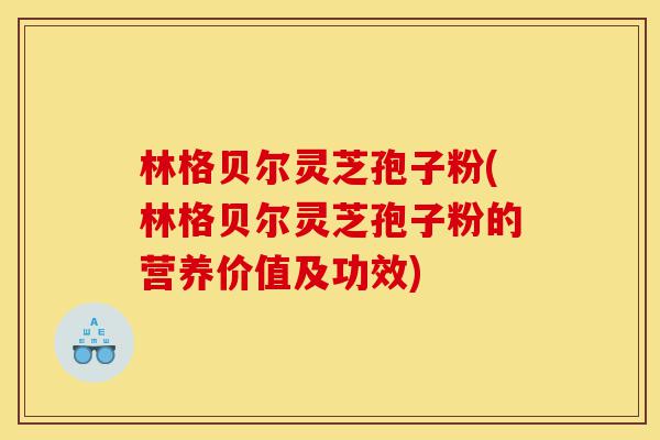 林格贝尔灵芝孢子粉(林格贝尔灵芝孢子粉的营养价值及功效)-第1张图片-灵芝之家 林格贝尔灵芝孢子粉(林格贝尔灵芝孢子粉的营养价值及功效)-第1张图片-灵芝之家