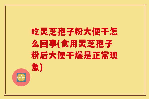 吃灵芝孢子粉大便干怎么回事(食用灵芝孢子粉后大便干燥是正常现象)-第1张图片-灵芝之家 吃灵芝孢子粉大便干怎么回事(食用灵芝孢子粉后大便干燥是正常现象)-第1张图片-灵芝之家