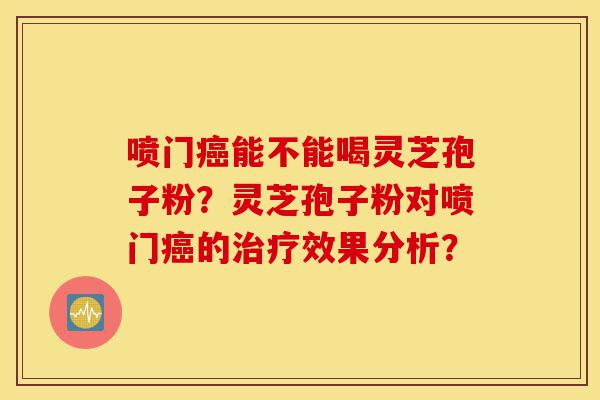 喷门癌能不能喝灵芝孢子粉?灵芝孢子粉对喷门癌的治疗效果分析?-第1张图片-灵芝之家 喷门癌能不能喝灵芝孢子粉?灵芝孢子粉对喷门癌的治疗效果分析?-第1张图片-灵芝之家