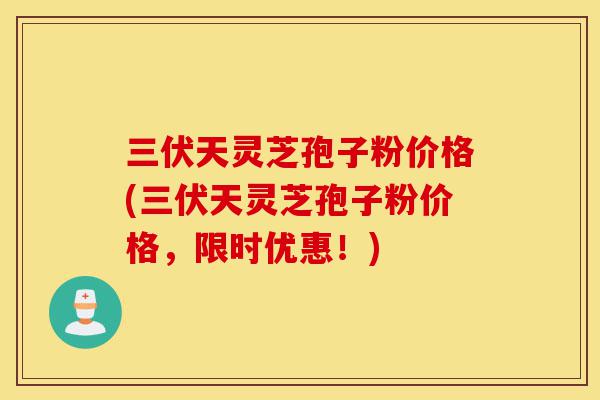 三伏天灵芝孢子粉价格(三伏天灵芝孢子粉价格,限时优惠!)-第1张图片-灵芝之家 三伏天灵芝孢子粉价格(三伏天灵芝孢子粉价格,限时优惠!)-第1张图片-灵芝之家