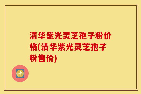 清华紫光灵芝孢子粉价格(清华紫光灵芝孢子粉售价)-第1张图片-灵芝之家