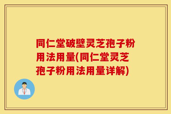 同仁堂破壁灵芝孢子粉用法用量(同仁堂灵芝孢子粉用法用量详解)-第1张图片-灵芝之家 同仁堂破壁灵芝孢子粉用法用量(同仁堂灵芝孢子粉用法用量详解)-第1张图片-灵芝之家
