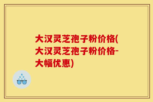 大汉灵芝孢子粉价格(大汉灵芝孢子粉价格-大幅优惠)-第1张图片-灵芝之家 大汉灵芝孢子粉价格(大汉灵芝孢子粉价格-大幅优惠)-第1张图片-灵芝之家