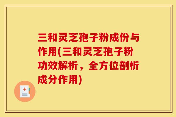 三和灵芝孢子粉成份与作用(三和灵芝孢子粉功效解析,全方位剖析成分作用)-第1张图片-灵芝之家 三和灵芝孢子粉成份与作用(三和灵芝孢子粉功效解析,全方位剖析成分作用)-第1张图片-灵芝之家