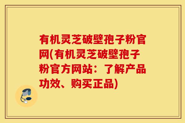 有机灵芝破壁孢子粉官网(有机灵芝破壁孢子粉官方网站:了解产品功效、购买正品)-第1张图片-灵芝之家 有机灵芝破壁孢子粉官网(有机灵芝破壁孢子粉官方网站:了解产品功效、购买正品)-第1张图片-灵芝之家