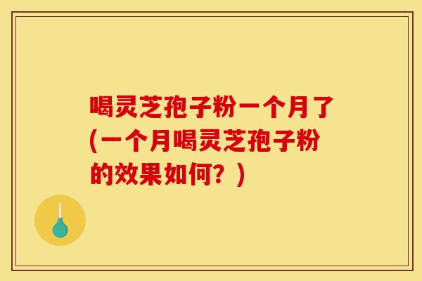 喝灵芝孢子粉一个月了(一个月喝灵芝孢子粉的效果如何?)-第1张图片-灵芝之家 喝灵芝孢子粉一个月了(一个月喝灵芝孢子粉的效果如何?)-第1张图片-灵芝之家