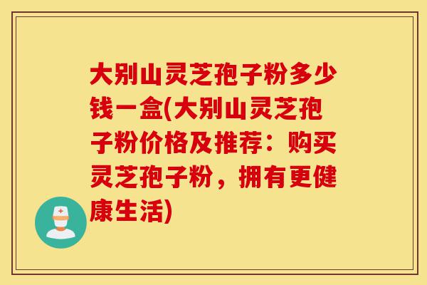 大别山灵芝孢子粉多少钱一盒(大别山灵芝孢子粉价格及推荐:购买灵芝孢子粉,拥有更健康生活)-第1张图片-灵芝之家 大别山灵芝孢子粉多少钱一盒(大别山灵芝孢子粉价格及推荐:购买灵芝孢子粉,拥有更健康生活)-第1张图片-灵芝之家