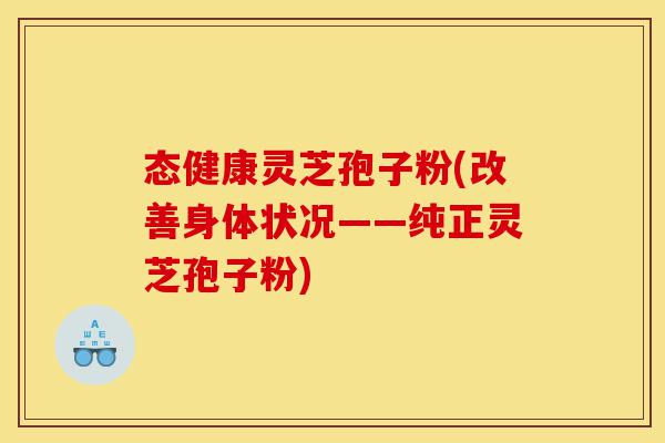 态健康灵芝孢子粉(改善身体状况——纯正灵芝孢子粉)-第1张图片-灵芝之家 态健康灵芝孢子粉(改善身体状况——纯正灵芝孢子粉)-第1张图片-灵芝之家