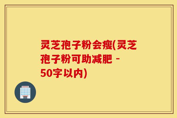 灵芝孢子粉会瘦(灵芝孢子粉可助减肥)-第1张图片-灵芝之家 灵芝孢子粉会瘦(灵芝孢子粉可助减肥)-第1张图片-灵芝之家